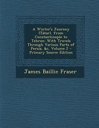A Winter's Journey (Tâtar), from Constantinople to Tehran: With Travels Through Various Parts of Persia, &c, Volume 2 - Primary Source Edition