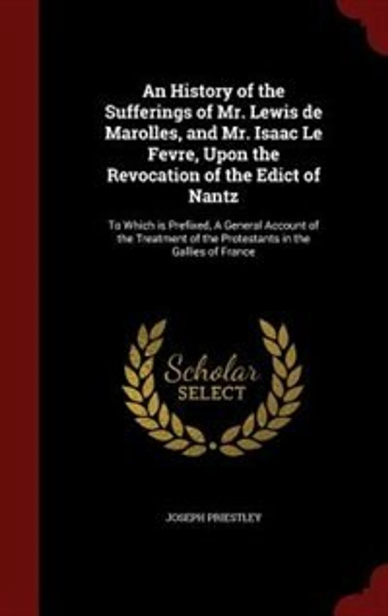 An History of the Sufferings of Mr. Lewis de Marolles, and Mr. Isaac Le Fevre, Upon the Revocation of the Edict of Nantz: To Which is Prefixed, A General Account of the Treatment of the Protestants in the Gallies of France