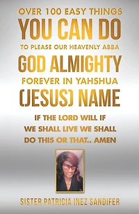 Over 100 Easy Things You Can Do to Please Our Heavenly Abba God Almighty Forever Yahshua (Jesus) Name: If the Lord Will We Shall Live This or That.. Amen