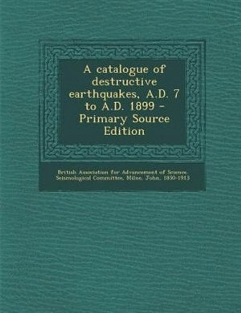 A Catalogue of Destructive Earthquakes, A. D. 7 to 1899 (Classic Reprint)
