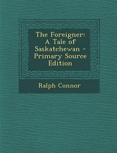 The Foreigner: A Tale of Saskatchewan - Primary Source Edition