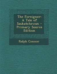 The Foreigner: A Tale of Saskatchewan - Primary Source Edition