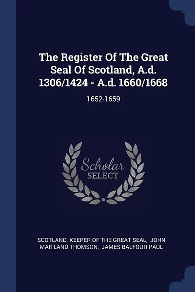 The Register Of The Great Seal Of Scotland, A.d. 1306/1424 - A.d. 1660/1668: 1652-1659