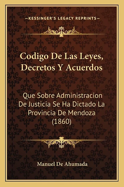 Codigo De Las Leyes, Decretos Y Acuerdos: Que Sobre Administracion De Justicia Se Ha Dictado La Provincia De Mendoza (1860)