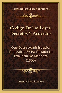 Codigo De Las Leyes, Decretos Y Acuerdos: Que Sobre Administracion De Justicia Se Ha Dictado La Provincia De Mendoza (1860)