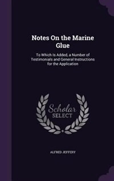 Notes On the Marine Glue: To Which Is Added, a Number of Testimonials and General Instructions for Application