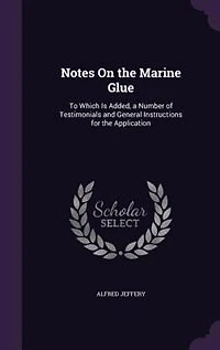 Notes On the Marine Glue: To Which Is Added, a Number of Testimonials and General Instructions for Application