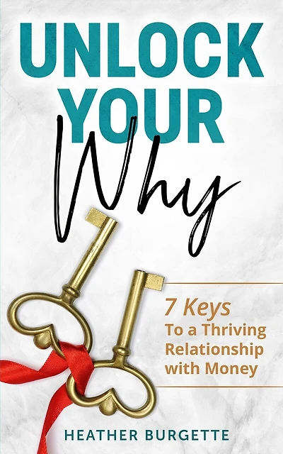 Unlock Your Why: 7 Keys to a Thriving Relationship with Money