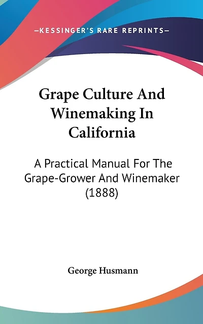 Grape Culture And Winemaking In California: A Practical Manual For The Grape-Grower And Winemaker (1888)