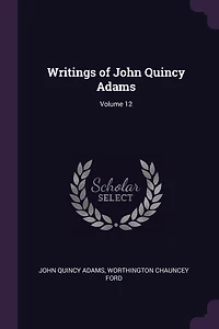 Writings of John Quincy Adams; Volume 12
