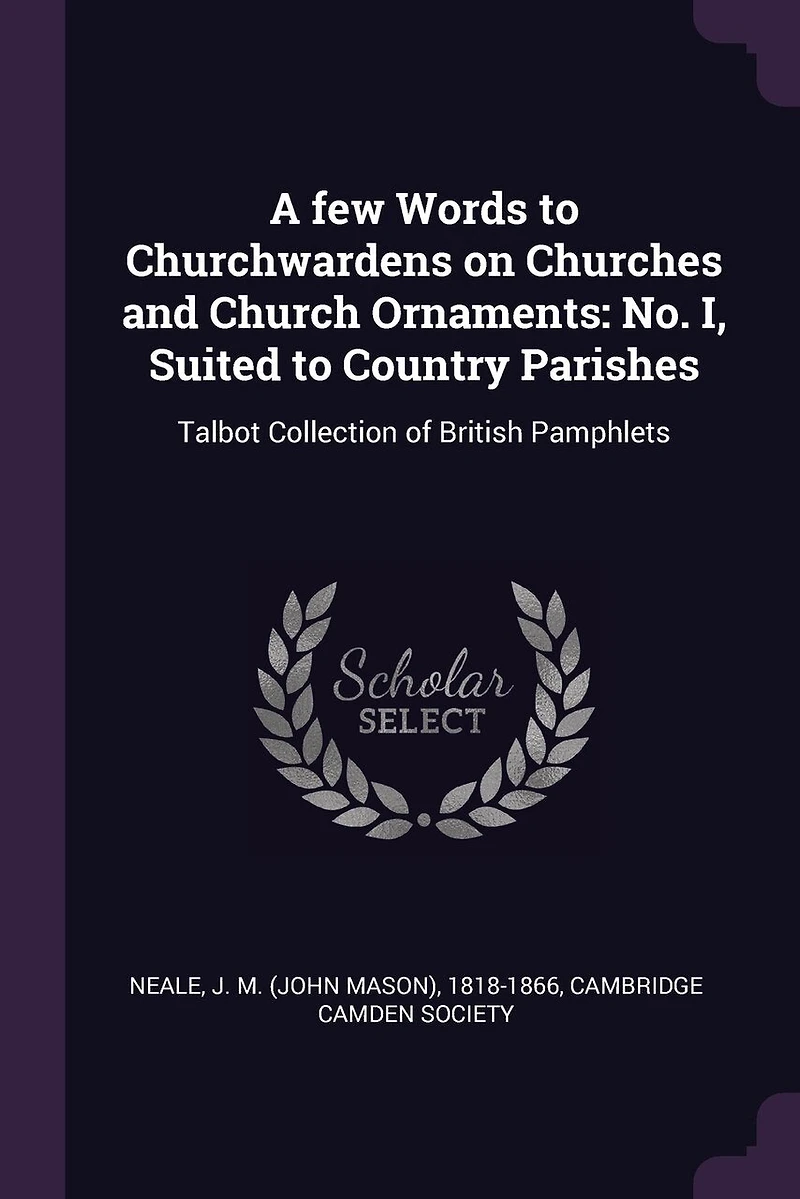 A few Words to Churchwardens on Churches and Church Ornaments: No. I, Suited Country Parishes: Talbot Collection of British Pamphlets