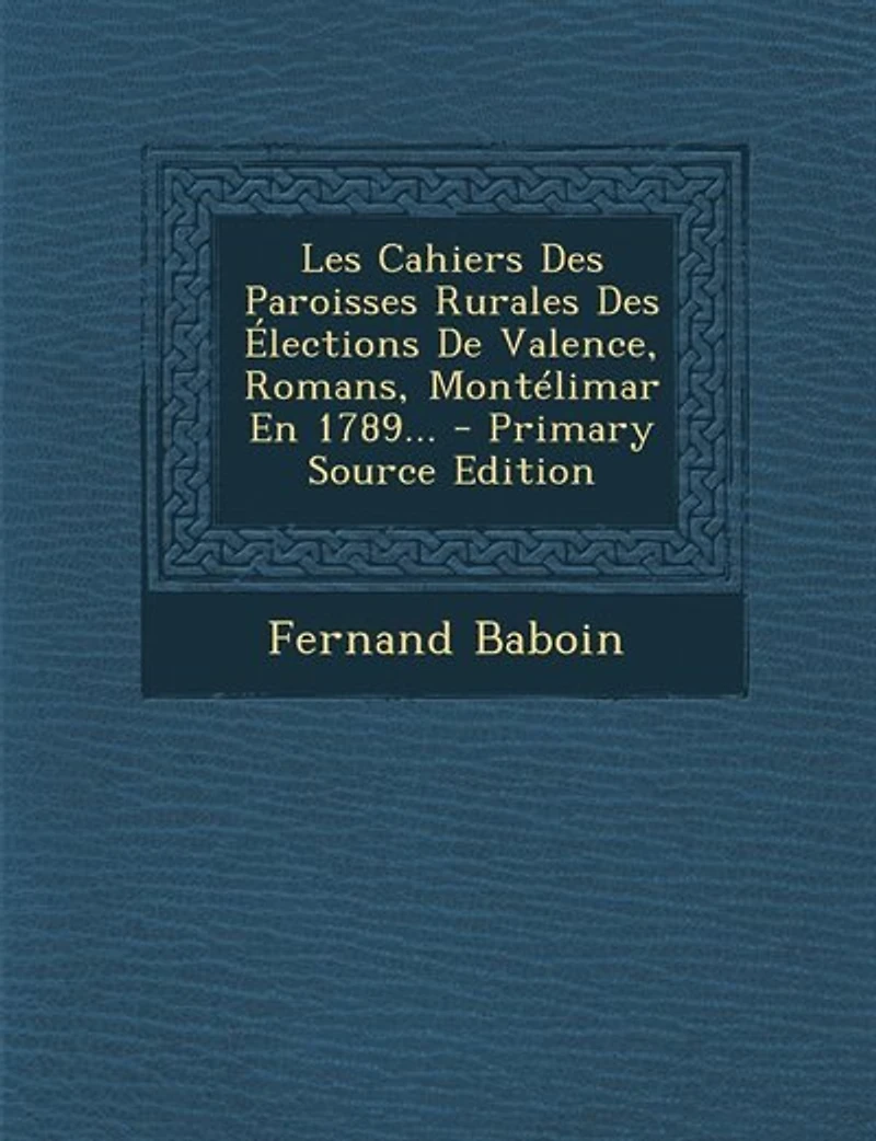 Les Cahiers Des Paroisses Rurales Élections De Valence, Romans, Montélimar En 1789...