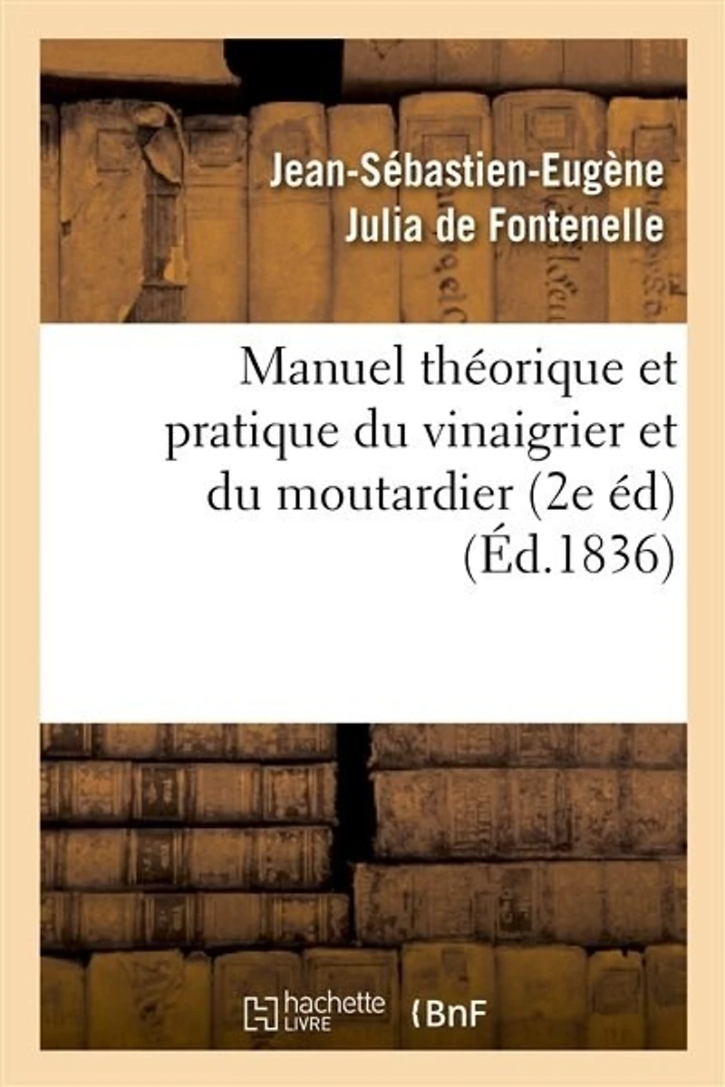 Manuel Theorique Et Pratique Du Vinaigrier Et Du Moutardier (2 Edition Revue, Corrigee Et Augmentee)