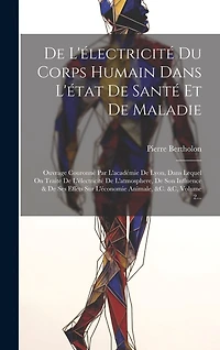 De L'électricité Du Corps Humain Dans L'état De Santé Et De Maladie: Ouvrage Couronné Par L'académie De Lyon, Dans Lequel On Traite De L'électricité De L'atmosphere, De Son Influence & De Ses Effets Sur L'économie Animale, &c. &c, Volume 2...