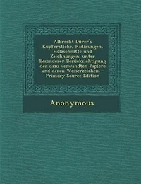 Albrecht Dürer's Kupferstiche, Radirungen, Holzschnitte und Zeichnungen: Unter Besonderer Berücksichtigung der dazu verwandten Papiere deren Wasserzeichen.