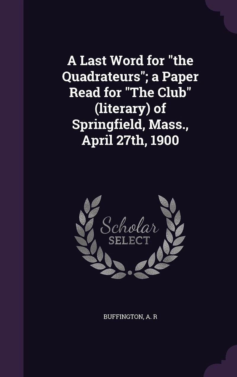 a Last Word for "The Quadrateurs"; Paper Read Club" (literary) of Springfield, Mass., April 27th, 1900