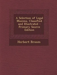 A Selection of Legal Maxims, Classified and Illustrated