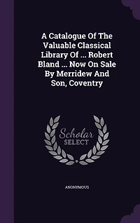 A Catalogue Of The Valuable Classical Library ... Robert Bland Now On Sale By Merridew And Son, Coventry