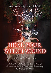 Heal Your Witch Wound: A Magickal Depth Approach to Reclaiming Creative and Intuitive Potency and Reawakening the Feminine Soul Voice
