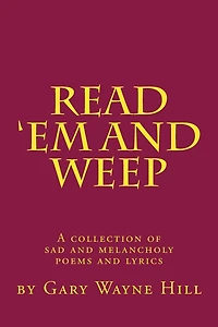 Read 'Em And Weep: A collection of sad and melancholy poems and lyrics