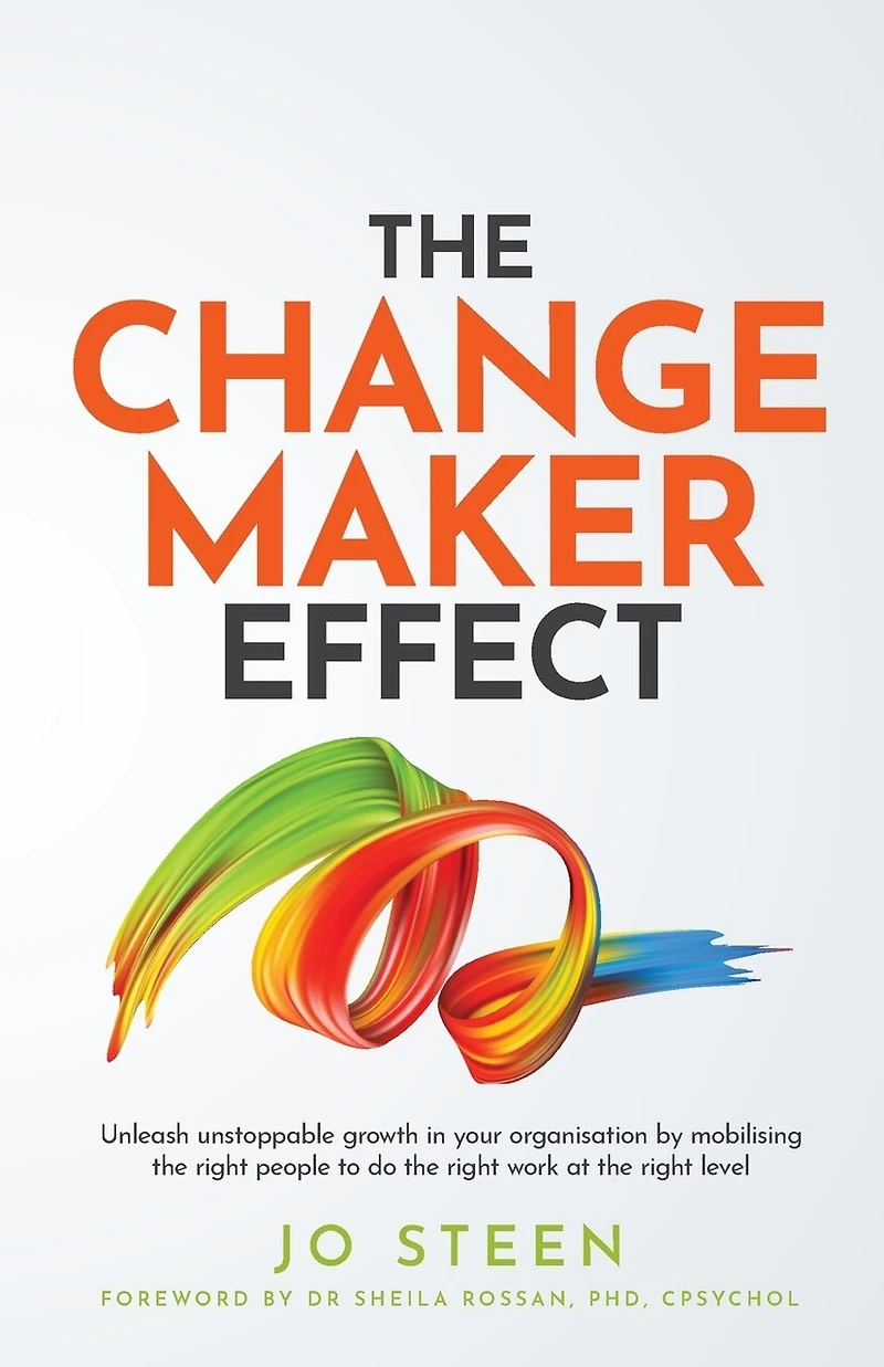 The Changemaker Effect: Unleash Unstoppable Growth in Your Organisation by Mobilising the Right People to Do the Right Work at the Right Level