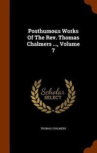 Posthumous Works of the Rev. Thomas Chalmers ..., Volume 7