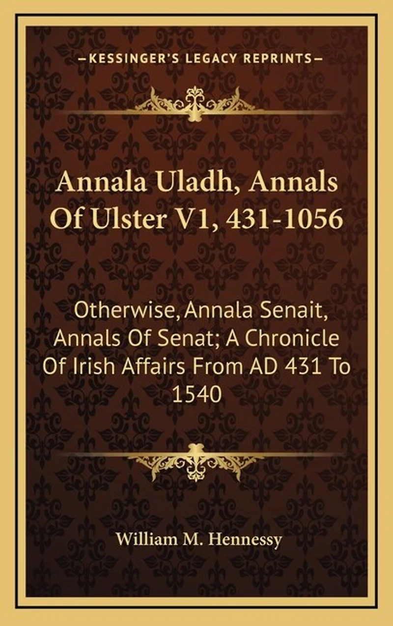 Annala Uladh, Annals Of Ulster V1, 431-1056: Otherwise, Annala Senait, Annals Of Senat; A Chronicle Of Irish Affairs From AD 431 To 1540