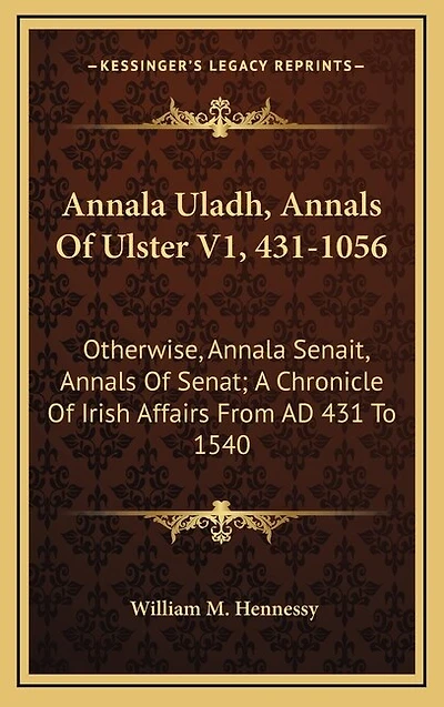 Annala Uladh, Annals Of Ulster V1, 431-1056: Otherwise, Annala Senait, Annals Of Senat; A Chronicle Of Irish Affairs From AD 431 To 1540