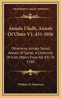 Annala Uladh, Annals Of Ulster V1, 431-1056: Otherwise, Annala Senait, Annals Of Senat; A Chronicle Of Irish Affairs From AD 431 To 1540