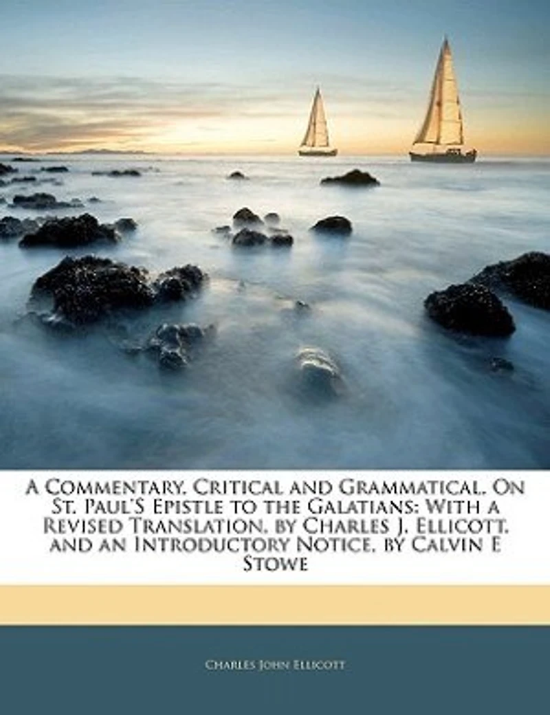 a Commentary, Critical and Grammatical, On St. Paul's Epistle to the Galatians: With Revised Translation, by Charles J. Ellicott. an Introductory Notice, Calvin E Stowe