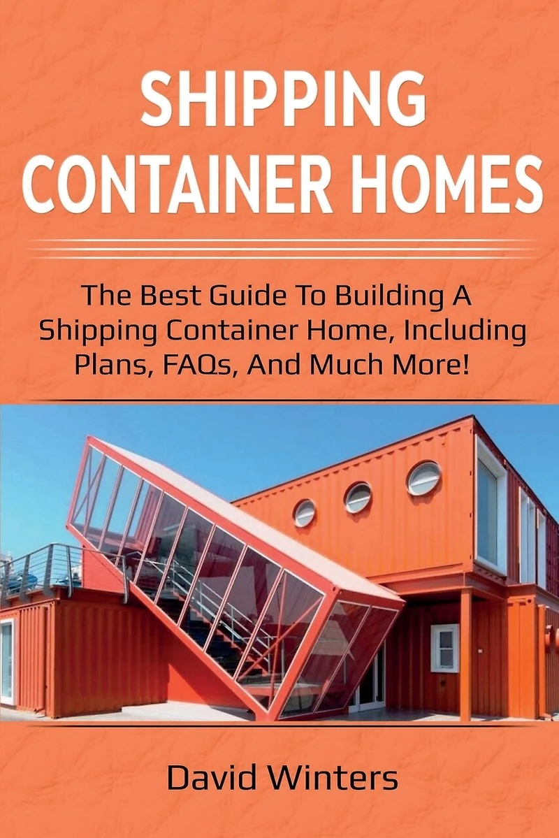 Shipping Container Homes: The Best Guide To Building A Home, Including Plans, Faqs, And Much More!