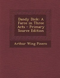 Dandy Dick: A Farce in Three Acts - Primary Source Edition