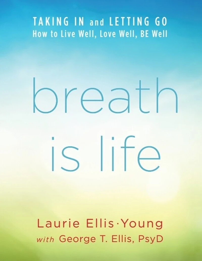 Breath Is Life: TAKING and LETTING GO: How to Live Well, Love BE Well