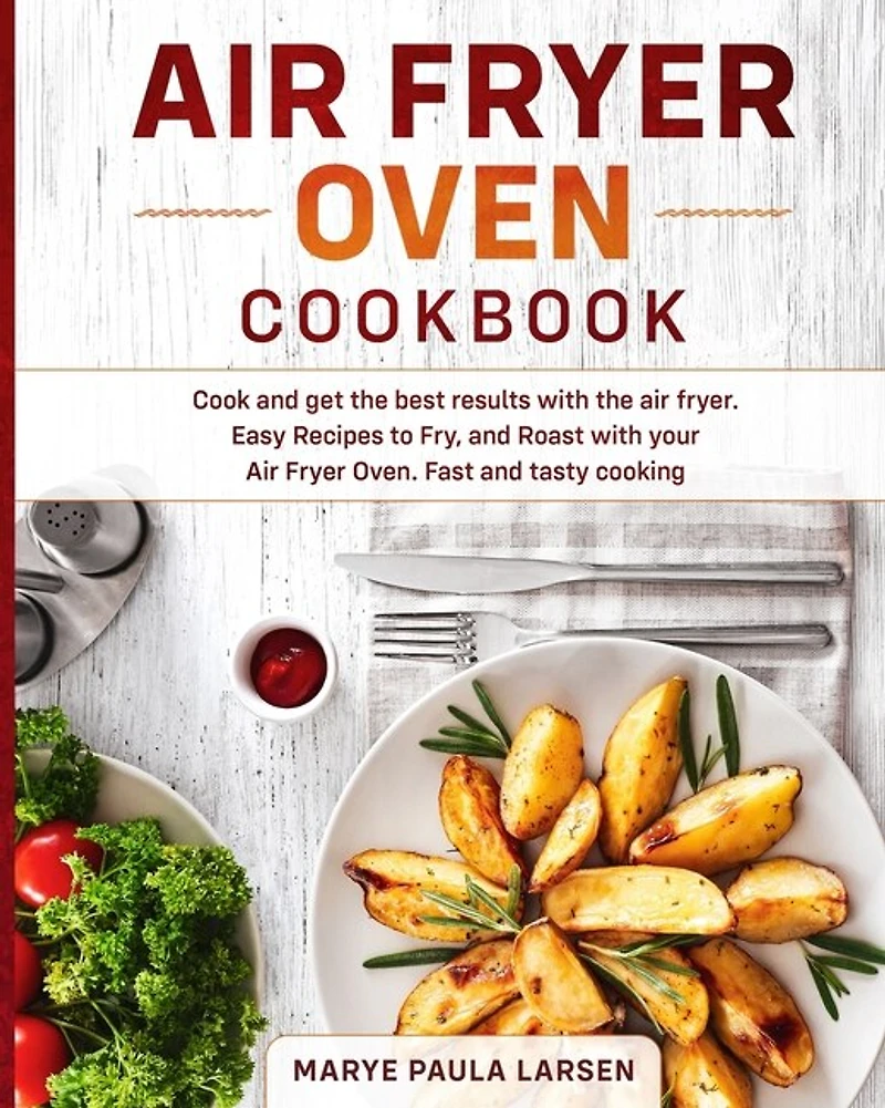 Air Fryer Oven Cookbook: Cook And Get The Best Results With The Air Fryer. Easy Recipes To Fry, And Roast With Your Air Frye