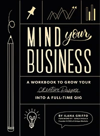 Mind Your Business: A Workbook To Grow Your Creative Passion Into A Full-time Gig