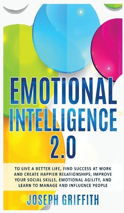 Emotional Intelligence 2.0: To Live A Better Life, Success At Work And Happier Relationships. Improve Your Social Skills, Emoti