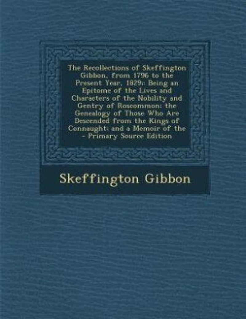 the Recollections of Skeffington Gibbon, From 1796 to Present Year 1829: Being an Epitome (Classic Reprint)