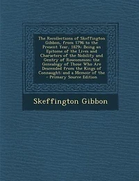 the Recollections of Skeffington Gibbon, From 1796 to Present Year 1829: Being an Epitome (Classic Reprint)