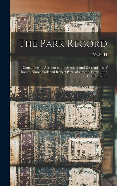 The Park Record; Containing an Account of the Ancestry and Descendants of Thomas Kinnie Park and Robert Park, of Groton, Conn., and Grafton, Vt. ..