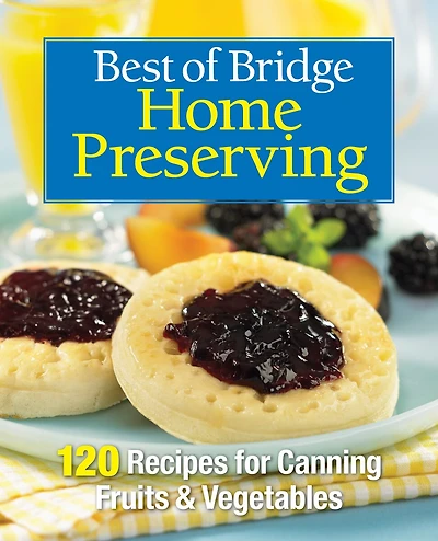 BEST OF BRIDGE HOME PRESERVING: 120 Recipes for Jams, Jellies, Marmalades, Pickles and More