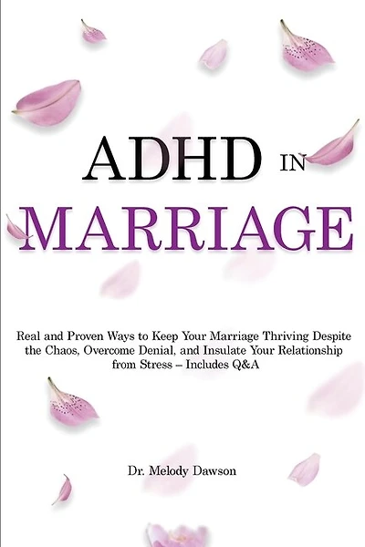 ADHD in Marriage: Real and Proven Ways to Keep Your Marriage Thriving Despite the Chaos, Overcome Denial, and Insulate Your Relationship from Stress