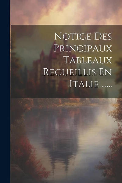 Notice Des Principaux Tableaux Recueillis En Italie ......