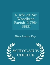 A Life of Sir Woodbine Parish (1796-1882)