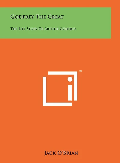 Godfrey The Great: The Life Story Of Arthur Godfrey