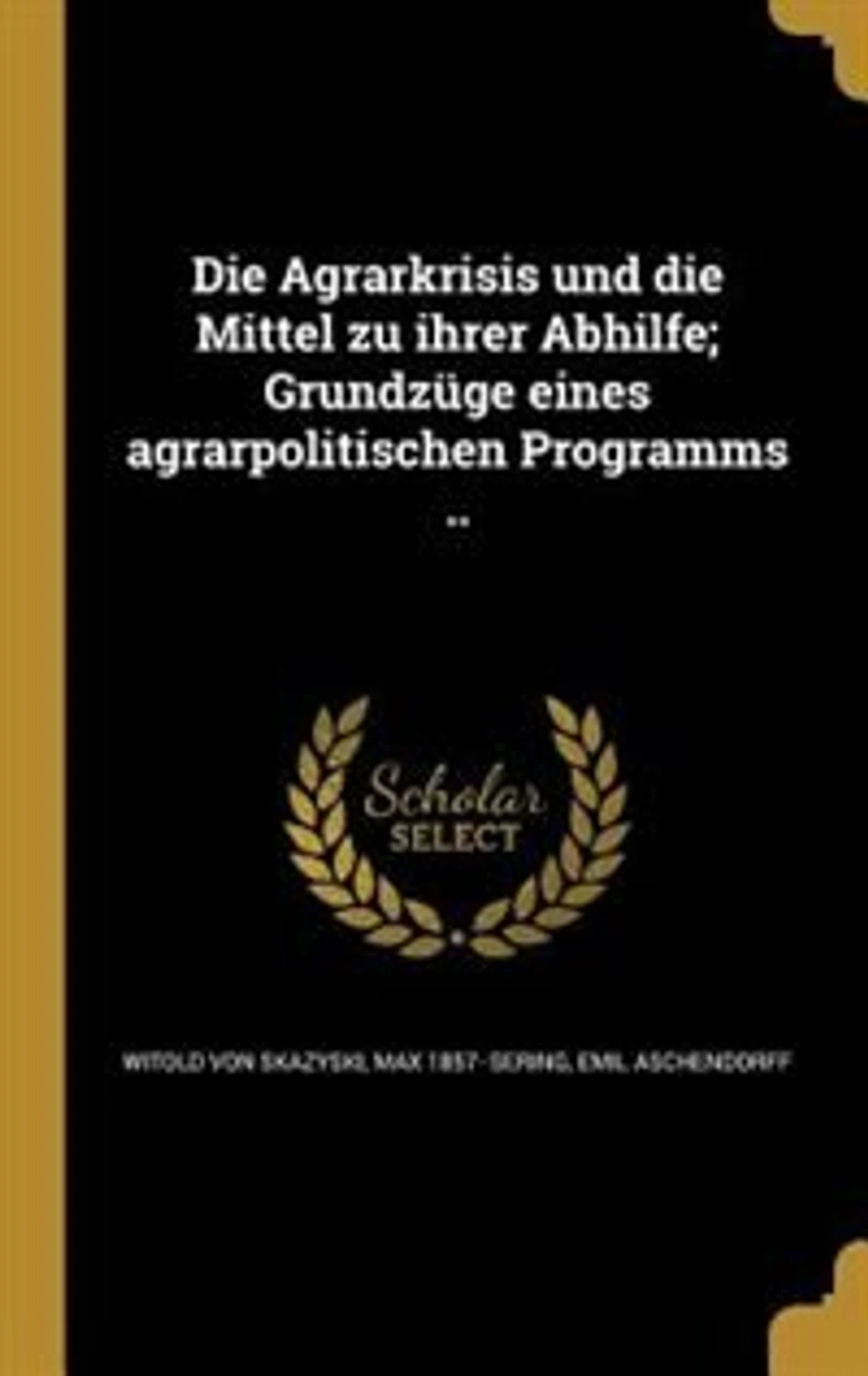 Die Agrarkrisis und die Mittel zu ihrer Abhilfe; Grundzüge eines agrarpolitischen Programms ..