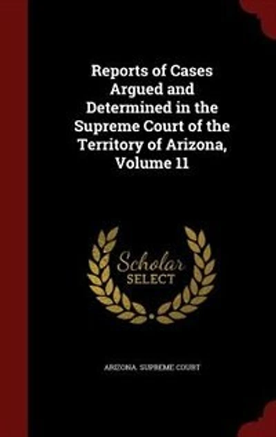 Reports of Cases Argued and Determined the Supreme Court Territory Arizona, Vol. 11: From March, 1907, to 1908 (Classic Reprint)