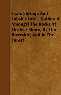 Crab, Shrimp, and Lobster Lore - Gathered Amongst the Rocks at Sea-Shore, by Riverside, Forest