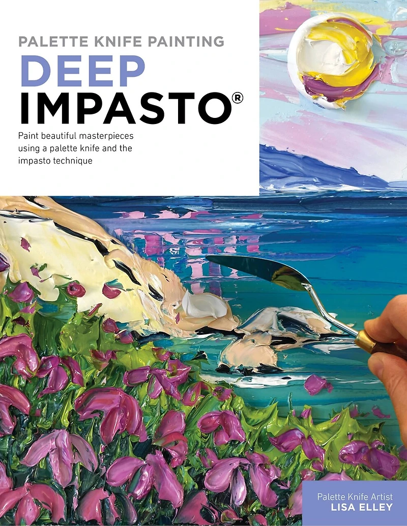 palette knife Painting: Deep Impasto: Paint beautiful masterpieces using a and the impasto technique