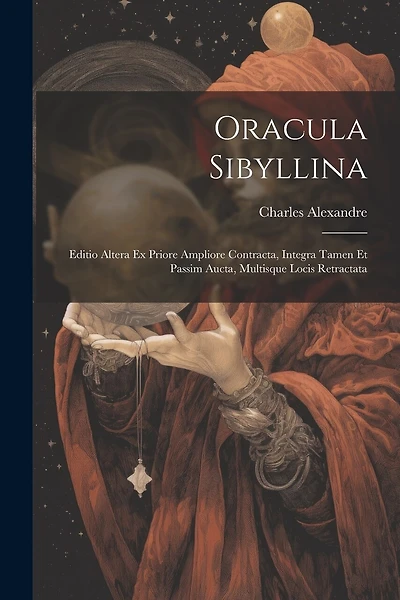 Oracula Sibyllina: Editio Altera Ex Priore Ampliore Contracta, Integra Tamen Et Passim Aucta, Multisque Locis Retractata