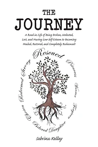 The Journey: A Road Life of Being Broken, Molested, Lost, and Having Low Self-Esteem to Becoming Healed, Restored, Completely Redeemed!